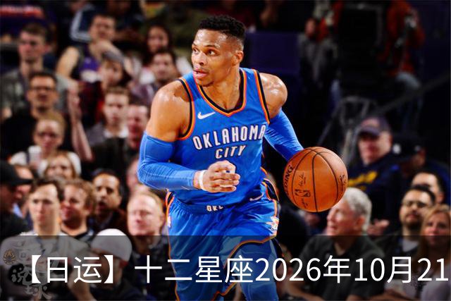 【日运】十二星座2026年10月21日运势播报