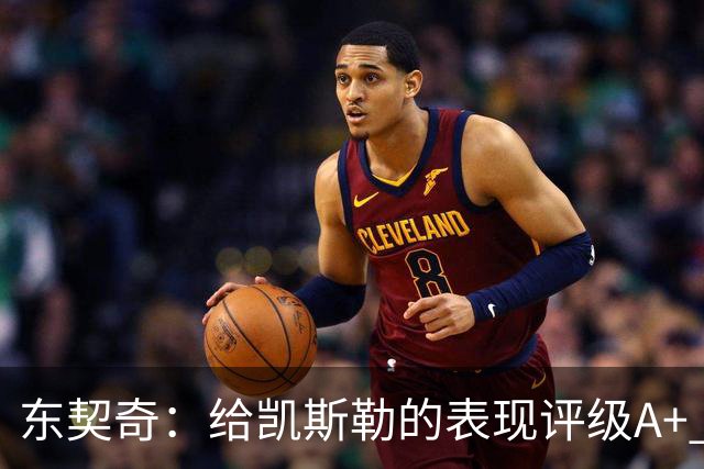 东契奇：给凯斯勒的表现评级A+ 他今天打出的表现是难以置信的