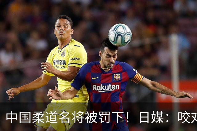 中国柔道名将被罚下！日媒：咬对方手臂20秒，隔着肌贴咬出淤青