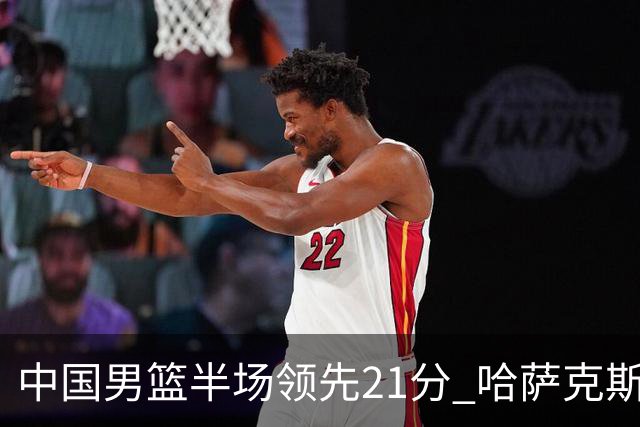 中国男篮半场领先21分 哈萨克斯坦队16次失误