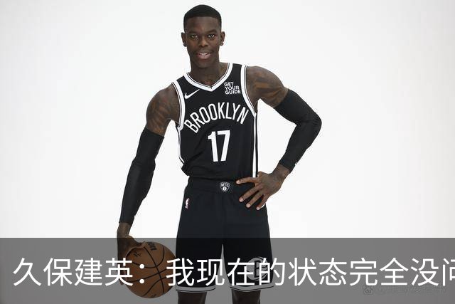 久保建英：我现在的状态完全没问题，我想在比赛中展现自己