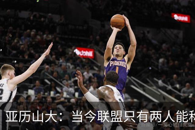 亚历山大：当今联盟只有两人能称为超级巨星！其他不能相提并论！