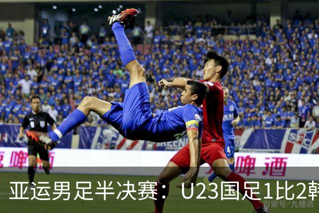 亚运男足半决赛：U23国足1比2韩国无缘决赛 仍创改制后最佳战绩
