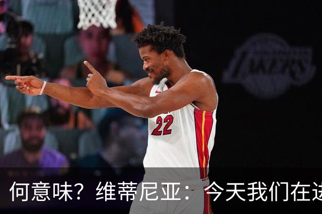 何意味？维蒂尼亚：今天我们在进攻端向前迈出了一步