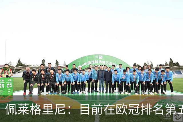 佩莱格里尼：目前在欧冠排名第五？已朝着直接晋级迈出一大步