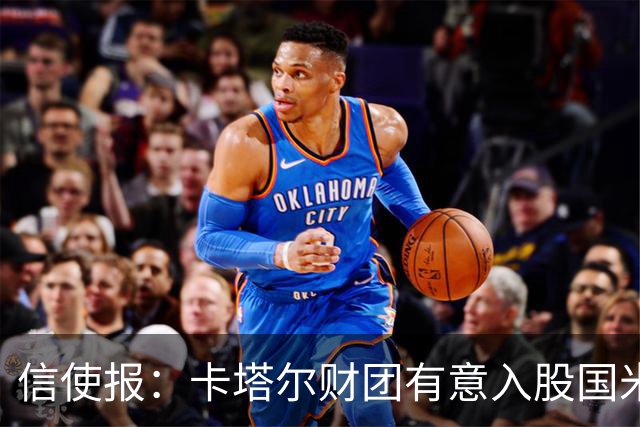 信使报：卡塔尔财团有意入股国米，已接触橡树资本