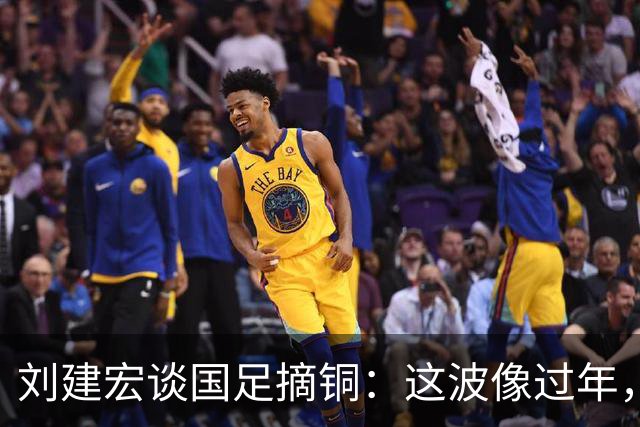 刘建宏谈国足摘铜：这波像过年，李昊门前表现真的太稳