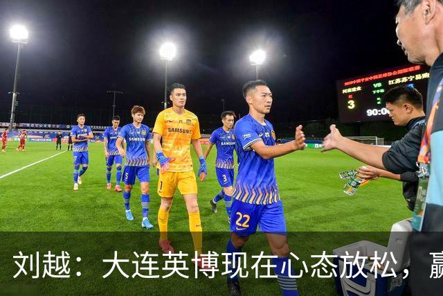 刘越：大连英博现在心态放松，赢一场就赚了