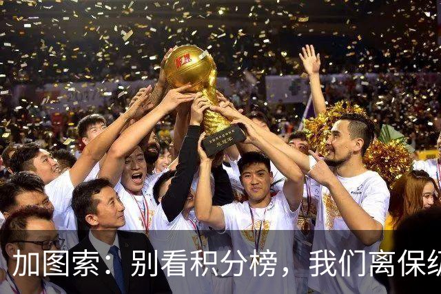 加图索：别看积分榜，我们离保级还差15分