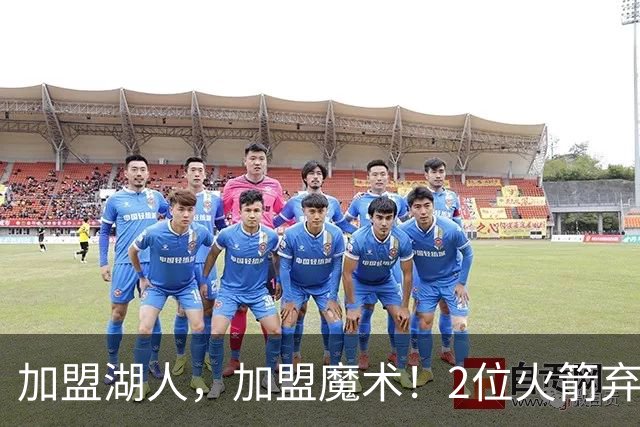 加盟湖人，加盟魔术！2位火箭弃将再签约，签临时合同，目标留队