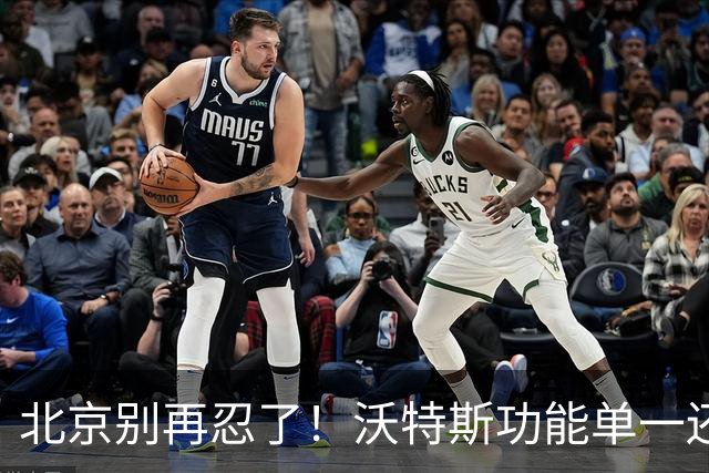 北京别再忍了！沃特斯功能单一还打不进三分，还不如裁掉补强大外