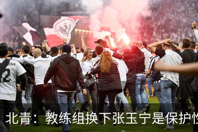 北青：教练组换下张玉宁是保护性的；球队要搬到丰田赛区