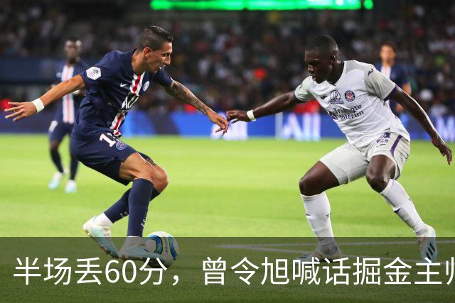 半场丢60分，曾令旭喊话掘金主帅：这防守真得吼一吼