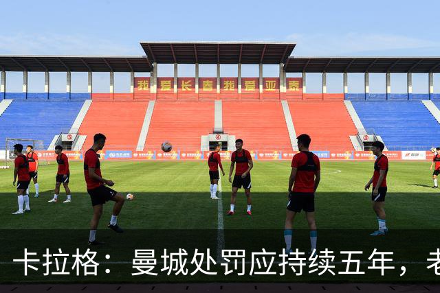 卡拉格：曼城处罚应持续五年，老板应被迫出售俱乐部