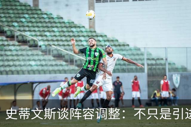 史蒂文斯谈阵容调整：不只是引进新援 也要让现有球员承担新角色