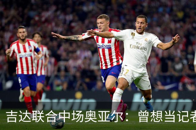 吉达联合中场奥亚尔：曾想当记者，如今希望成为球队传奇