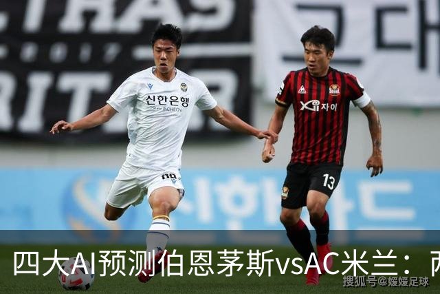 四大AI预测伯恩茅斯vsAC米兰：两家看好主胜，两家看好平局