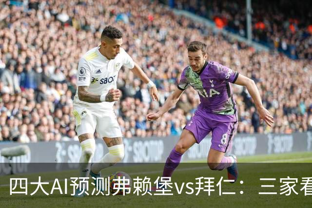 四大AI预测弗赖堡vs拜仁：三家看好客胜，豆包倾向平局