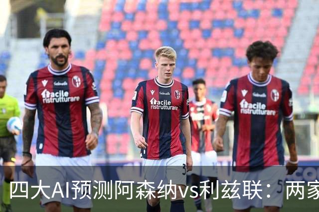 四大AI预测阿森纳vs利兹联：两家看好主胜，两家猜平局