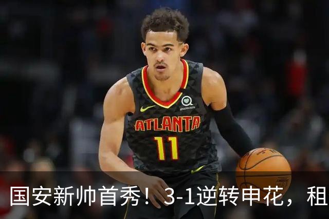 国安新帅首秀！3-1逆转申花，租借小将帽子戏法，明年能否转正？