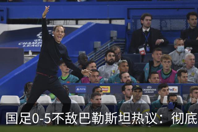 国足0-5不敌巴勒斯坦热议：彻底洗牌吧，根本没有必要再试了