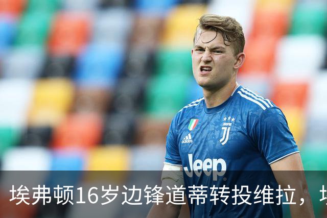埃弗顿16岁边锋道蒂转投维拉，埃弗顿将获青训补偿