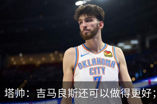 塔帅：吉马良斯还可以做得更好；我跟赖斯说不能只做一座灯塔