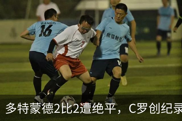 多特蒙德2比2遭绝平，C罗创纪录之夜，西甲法甲再起波澜