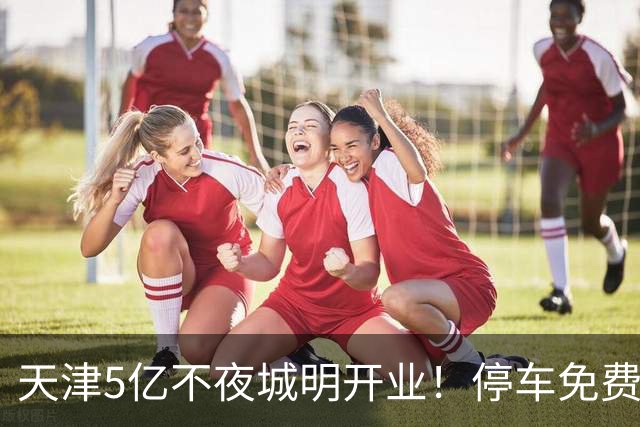 天津5亿不夜城明开业！停车免费这些人免票，人少要再等等