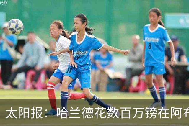 太阳报：哈兰德花数百万镑在阿布扎比买新豪宅，父亲住在隔壁
