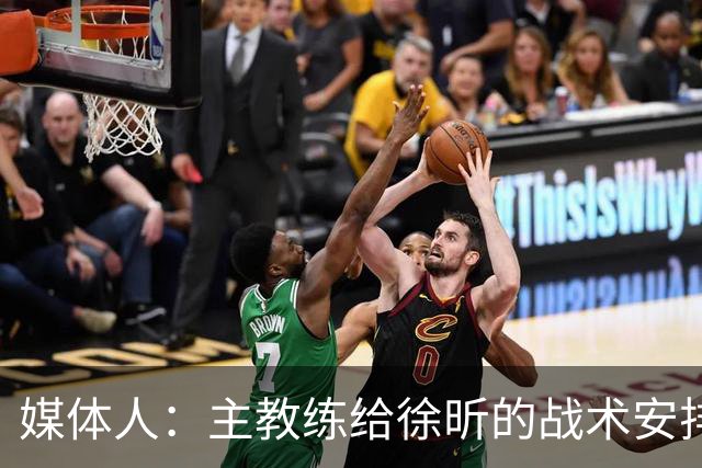 媒体人：主教练给徐昕的战术安排太少了 后者现在打得像个蓝领