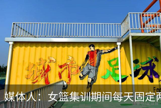 媒体人：女篮集训期间每天固定两小时大力量，重量超过男篮