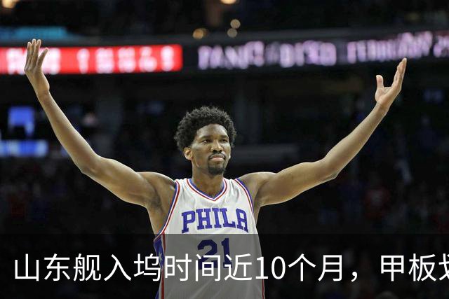 山东舰入坞时间近10个月，甲板划线都没画，除了图歼-35还能图啥