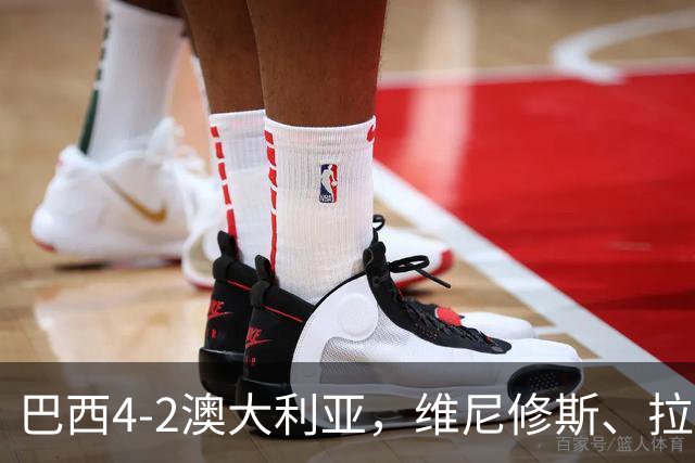 巴西4-2澳大利亚，维尼修斯、拉菲尼亚点射，吉马良斯破门