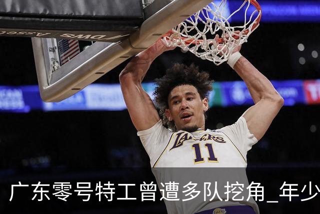 广东"零号特工"曾遭多队挖角 年少练篮球为减肥