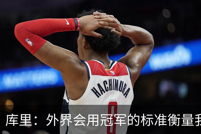 库里：外界会用冠军的标准衡量我们；我不是那种频繁换队的球员