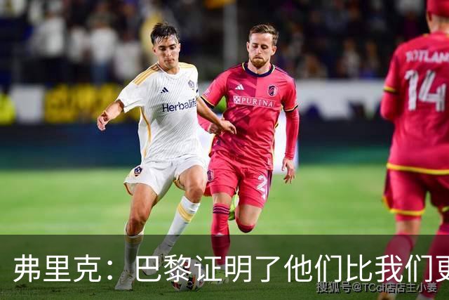 弗里克：巴黎证明了他们比我们更强 罗德里休息是因为后面踢皇马