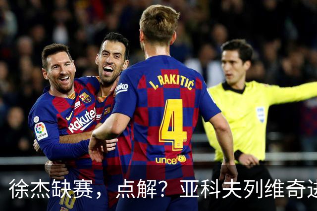 徐杰缺赛，点解？亚科夫列维奇进行了解答！