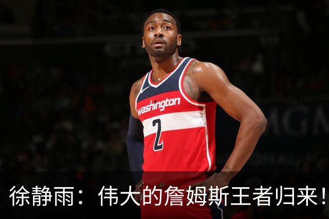 徐静雨：伟大的詹姆斯王者归来！他是把篮球打成脑力劳动的goat