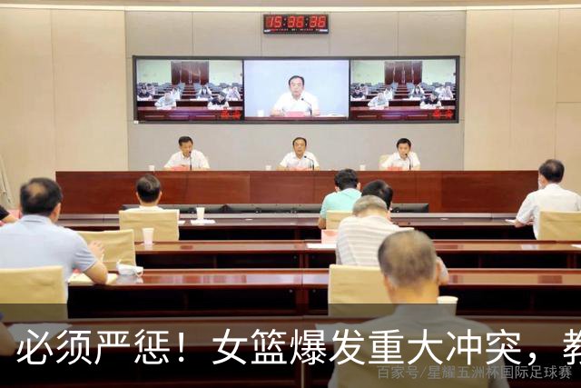 必须严惩！女篮爆发重大冲突，教练带头打人，拳打脚踢还嚣张挑衅
