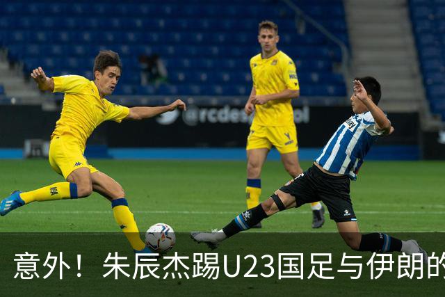 意外！朱辰杰踢U23国足与伊朗的比赛提前被换下后，给球迷带来喜讯