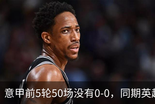 意甲前5轮50场没有0-0，同期英超西甲各5场，法甲4场德甲3场