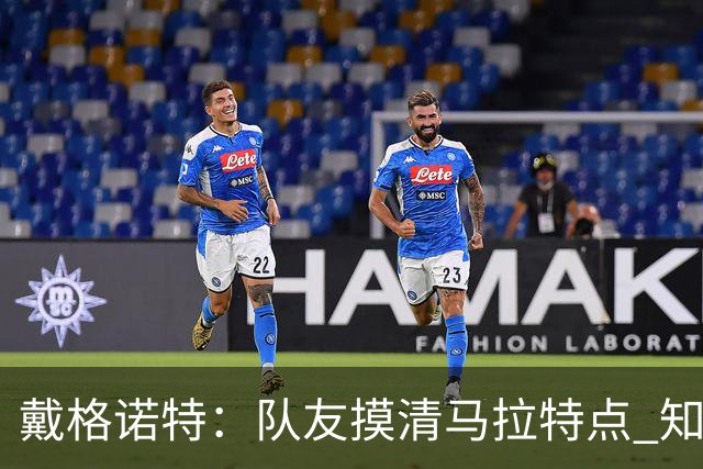 戴格诺特：队友摸清马拉特点 知道他会长传发动进攻就会把球给他