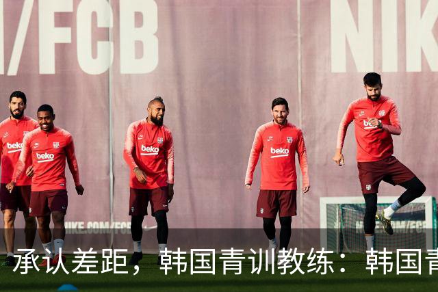 承认差距，韩国青训教练：韩国青训已大幅落后于日本