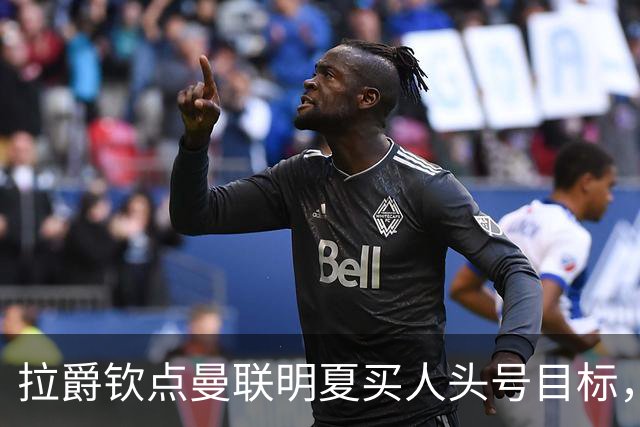 拉爵钦点曼联明夏买人头号目标，仍不愿放弃霍尔！欲续约卢克·肖保值