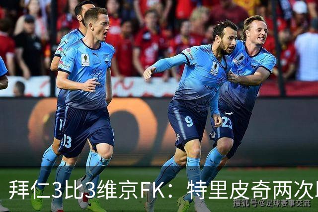 拜仁3比3维京FK：特里皮奇两次助攻，奥利塞两黄变一红被罚下