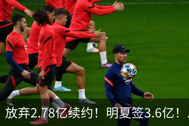 放弃2.78亿续约！明夏签3.6亿！总资产超7亿历史唯一，想一人一城