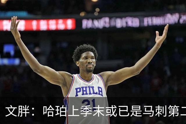 文胖：哈珀上季末或已是马刺第二好的球员 新赛季对手会更关注他