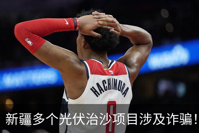 新疆多个光伏治沙项目涉及诈骗！