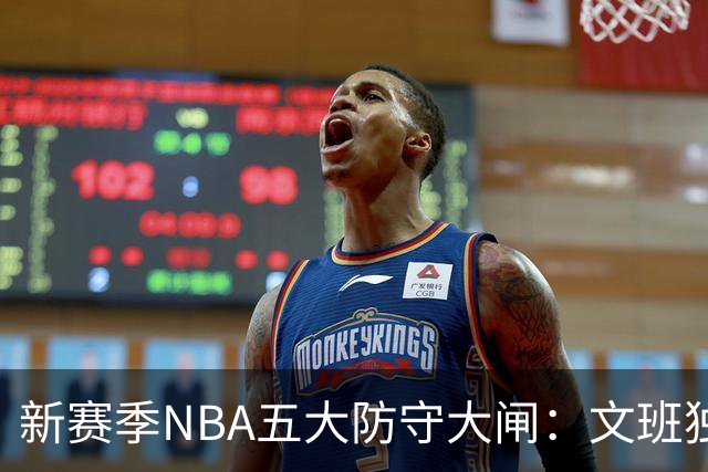新赛季NBA五大防守大闸：文班独一档！霍姆格伦领衔，怀特上榜